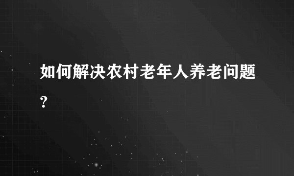 如何解决农村老年人养老问题？