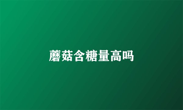 蘑菇含糖量高吗