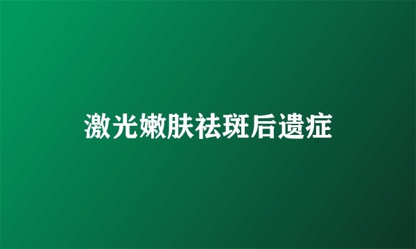 激光嫩肤祛斑后遗症