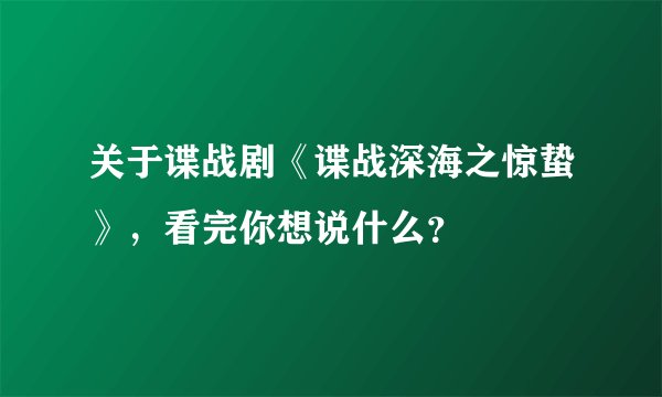 关于谍战剧《谍战深海之惊蛰》，看完你想说什么？