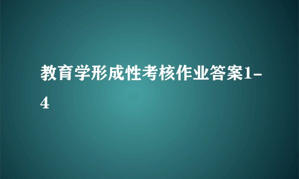 教育学形成性考核作业答案1-4