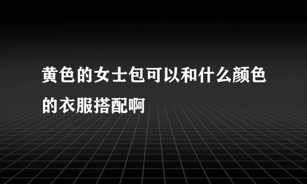 黄色的女士包可以和什么颜色的衣服搭配啊