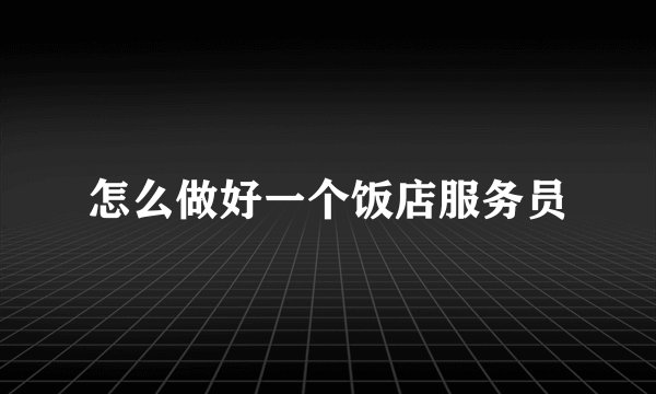 怎么做好一个饭店服务员