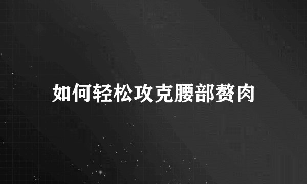 如何轻松攻克腰部赘肉