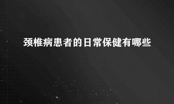 颈椎病患者的日常保健有哪些