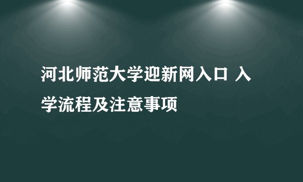 河北师范大学迎新网入口 入学流程及注意事项
