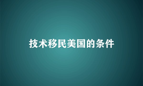 技术移民美国的条件