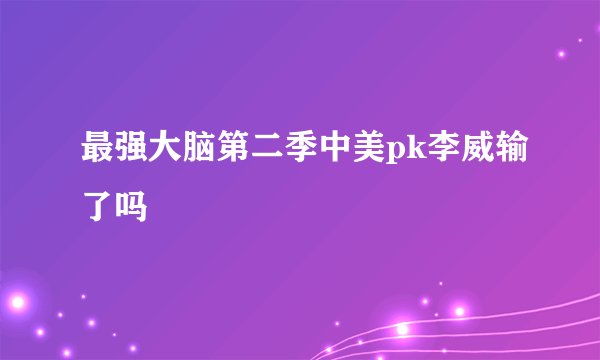最强大脑第二季中美pk李威输了吗
