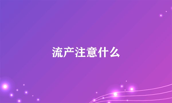 流产注意什么