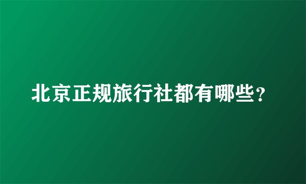北京正规旅行社都有哪些？
