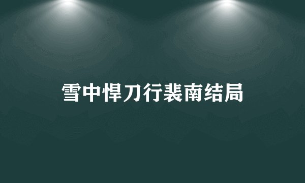 雪中悍刀行裴南结局