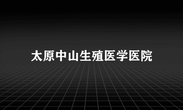 太原中山生殖医学医院