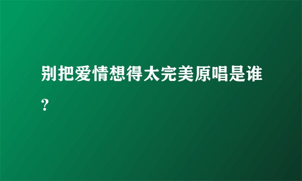 别把爱情想得太完美原唱是谁？