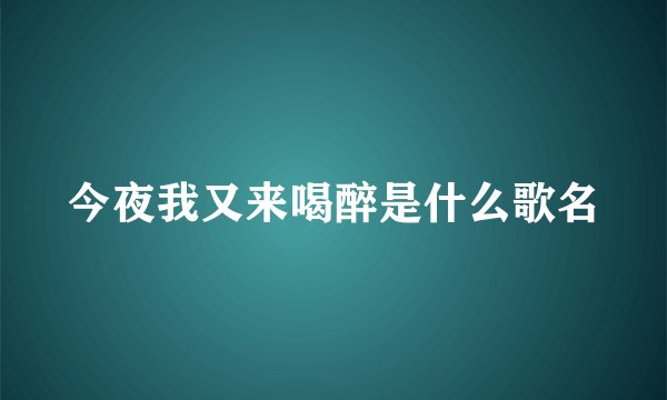 今夜我又来喝醉是什么歌名