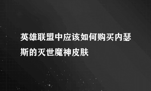 英雄联盟中应该如何购买内瑟斯的灭世魔神皮肤