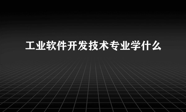 工业软件开发技术专业学什么