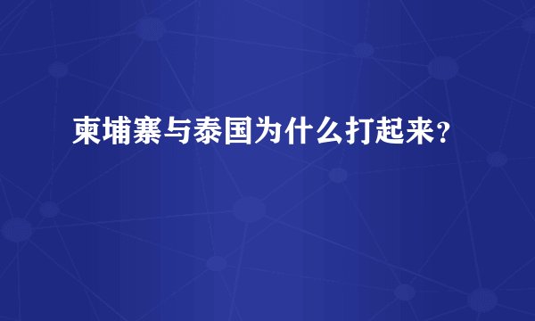 柬埔寨与泰国为什么打起来？
