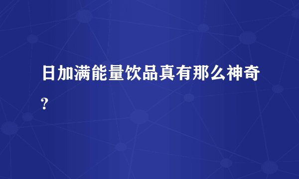日加满能量饮品真有那么神奇？