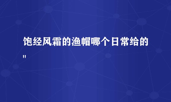 饱经风霜的渔帽哪个日常给的