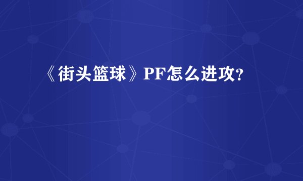 《街头篮球》PF怎么进攻？