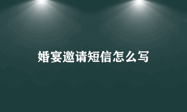 婚宴邀请短信怎么写