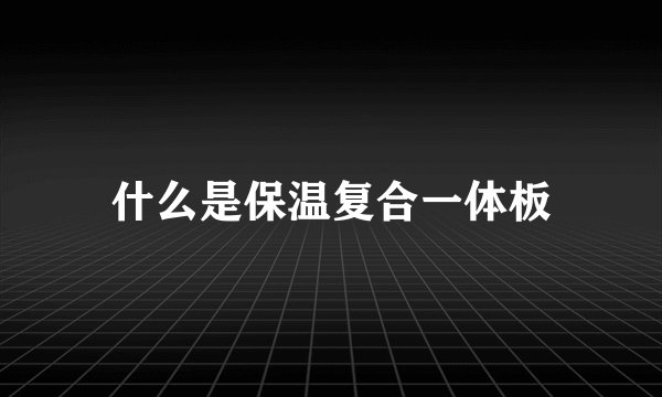 什么是保温复合一体板