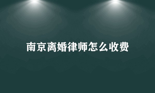 南京离婚律师怎么收费