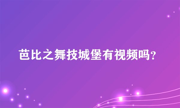 芭比之舞技城堡有视频吗？