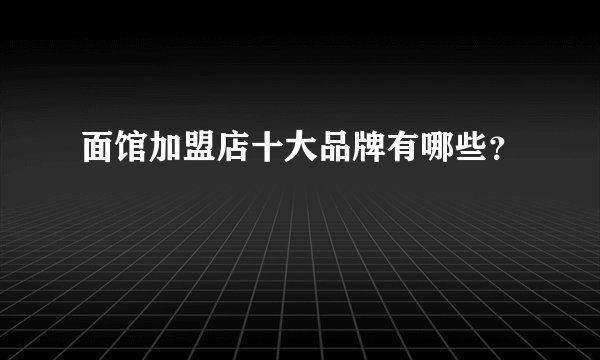 面馆加盟店十大品牌有哪些？