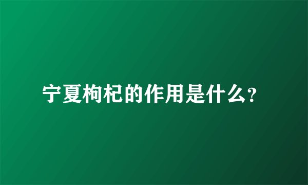 宁夏枸杞的作用是什么?