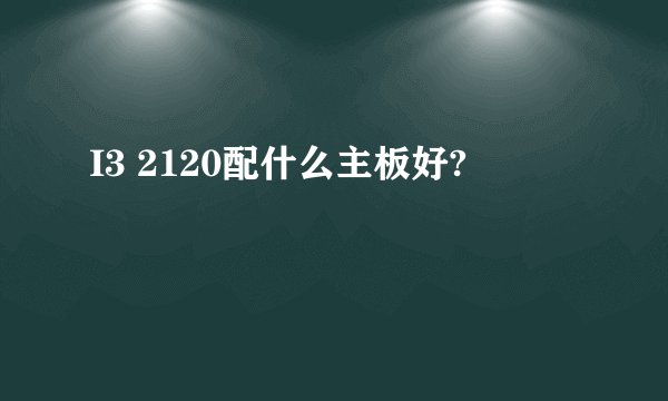 I3 2120配什么主板好?