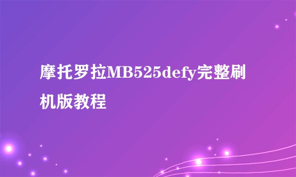 摩托罗拉MB525defy完整刷机版教程