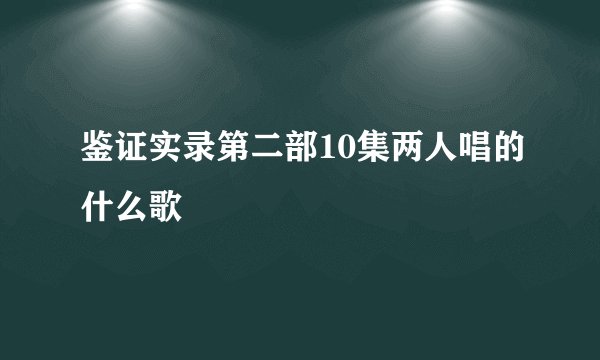 鉴证实录第二部10集两人唱的什么歌