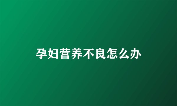 孕妇营养不良怎么办