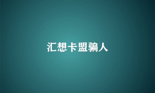 汇想卡盟骗人