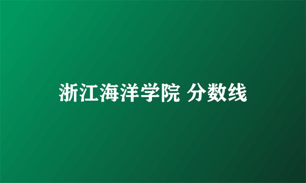 浙江海洋学院 分数线