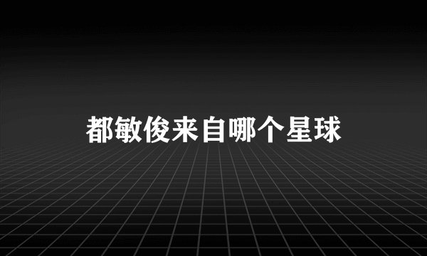 都敏俊来自哪个星球