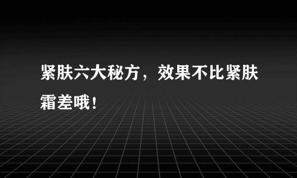 紧肤六大秘方，效果不比紧肤霜差哦！
