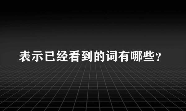 表示已经看到的词有哪些？