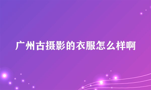 广州古摄影的衣服怎么样啊