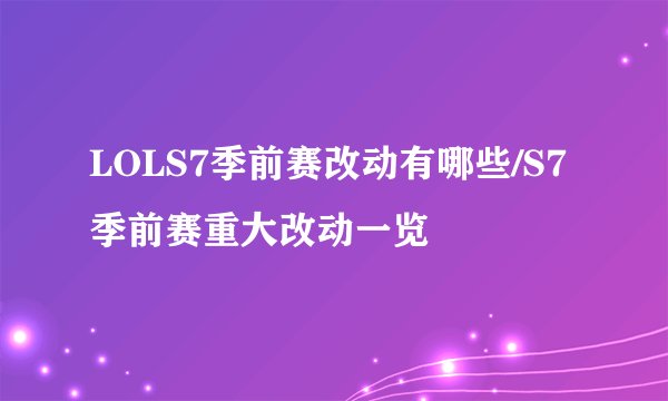LOLS7季前赛改动有哪些/S7季前赛重大改动一览