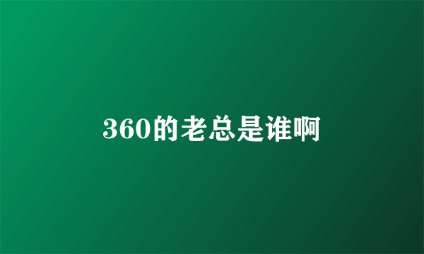 360的老总是谁啊