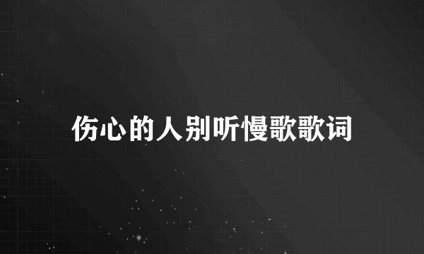 伤心的人别听慢歌歌词