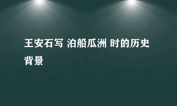 王安石写 泊船瓜洲 时的历史背景