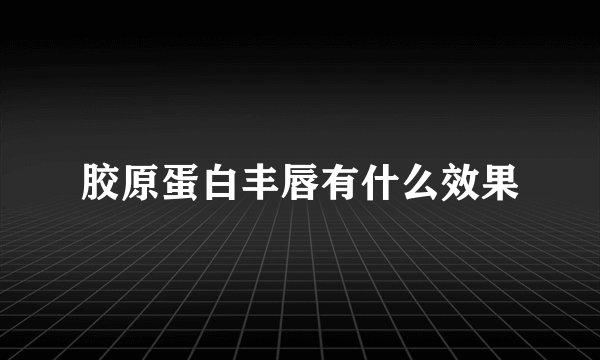胶原蛋白丰唇有什么效果