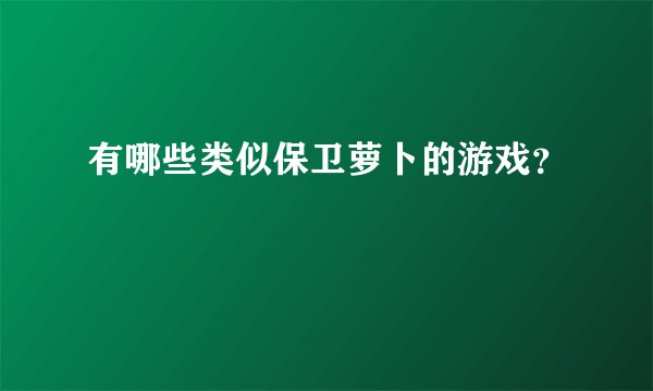有哪些类似保卫萝卜的游戏？
