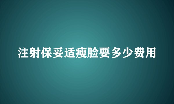 注射保妥适瘦脸要多少费用
