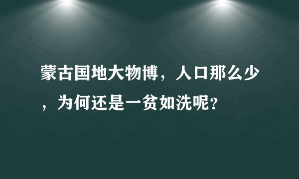 蒙古国地大物博,人口那么少,为何还是一贫如洗呢?