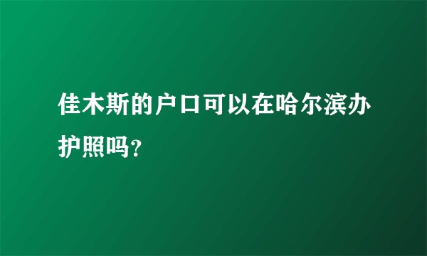 佳木斯的户口可以在哈尔滨办护照吗？