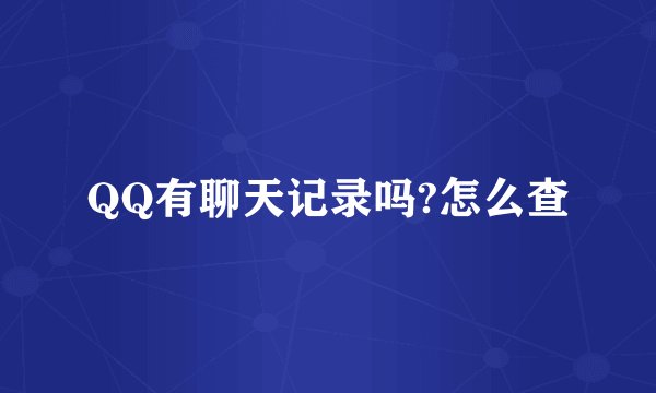 QQ有聊天记录吗?怎么查